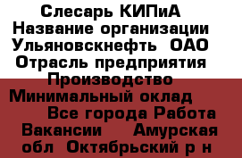 Слесарь КИПиА › Название организации ­ Ульяновскнефть, ОАО › Отрасль предприятия ­ Производство › Минимальный оклад ­ 20 000 - Все города Работа » Вакансии   . Амурская обл.,Октябрьский р-н